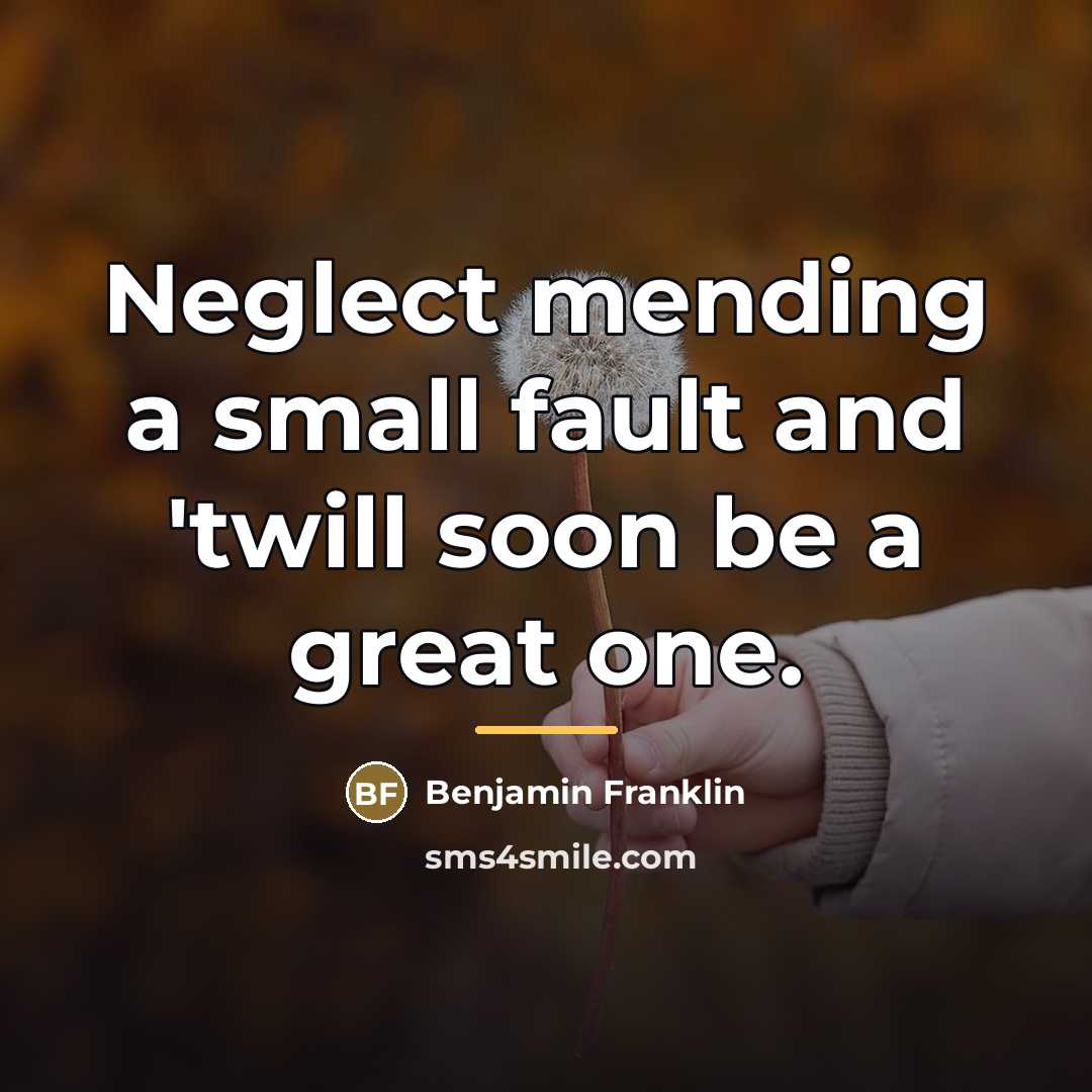 “Neglect mending a small fault and 'twill soon be a…” quote by Benjamin Franklin