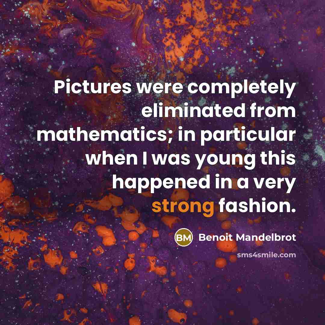 “Pictures were completely eliminated from mathematics; in particular when I…” quote by Benoit Mandelbrot