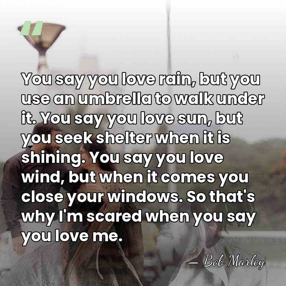 You say you love rain, but you use an umbrella to walk&hellip; - Bob Marley
