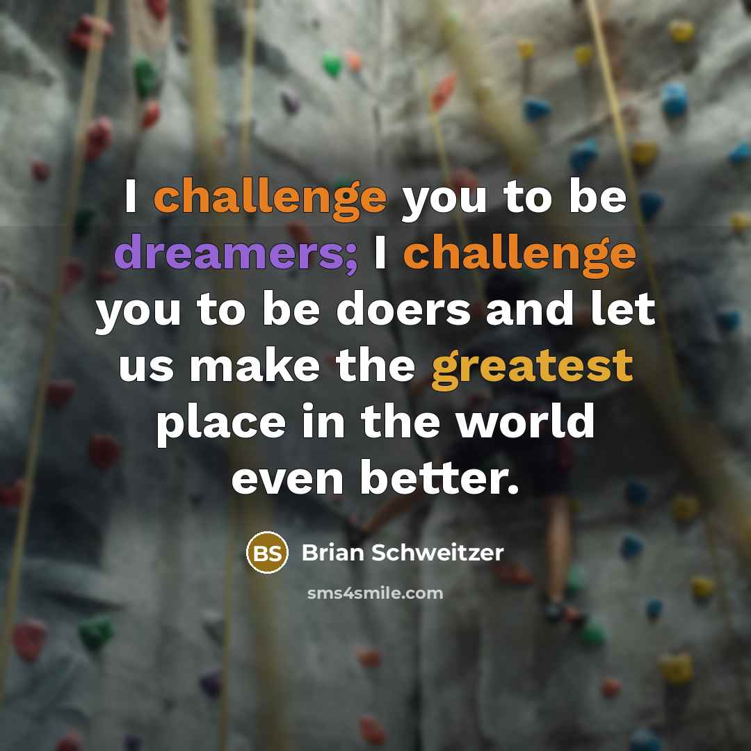 “I challenge you to be dreamers; I challenge you to be doers and let us make the greatest place in the world even better.” quote by Brian Schweitzer