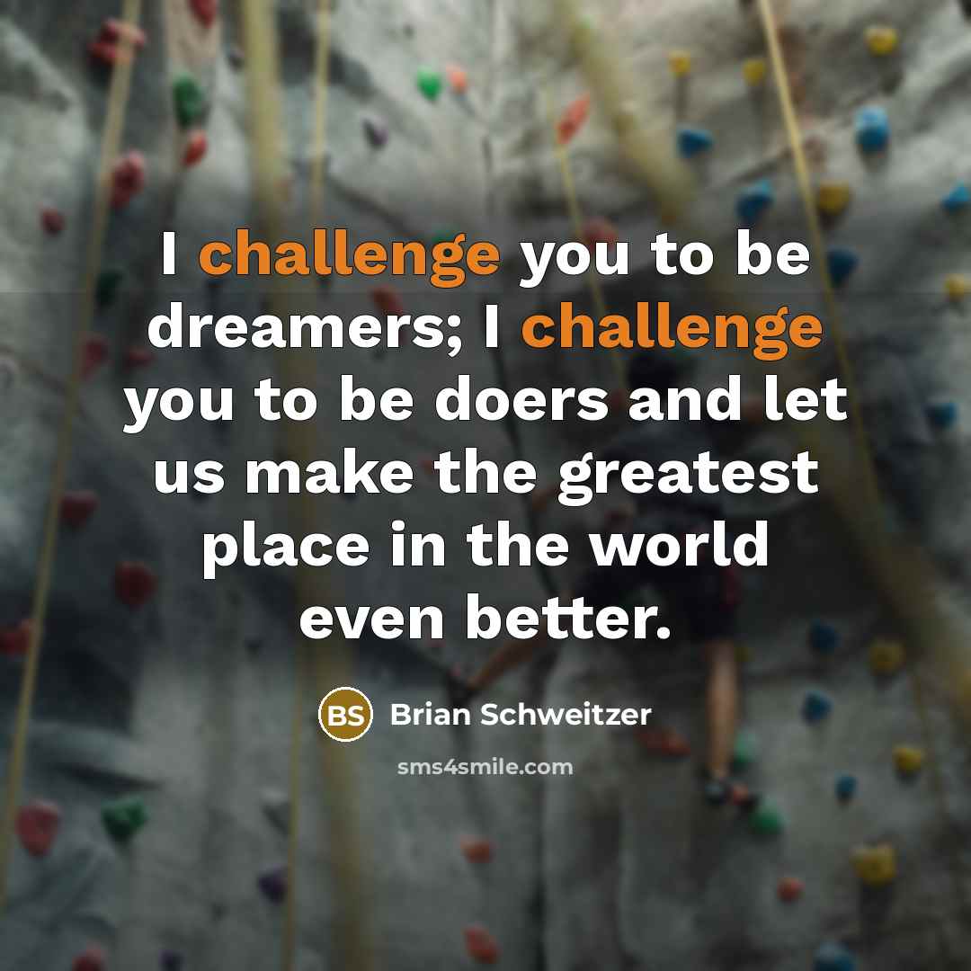 “I challenge you to be dreamers; I challenge you to…” quote by Brian Schweitzer