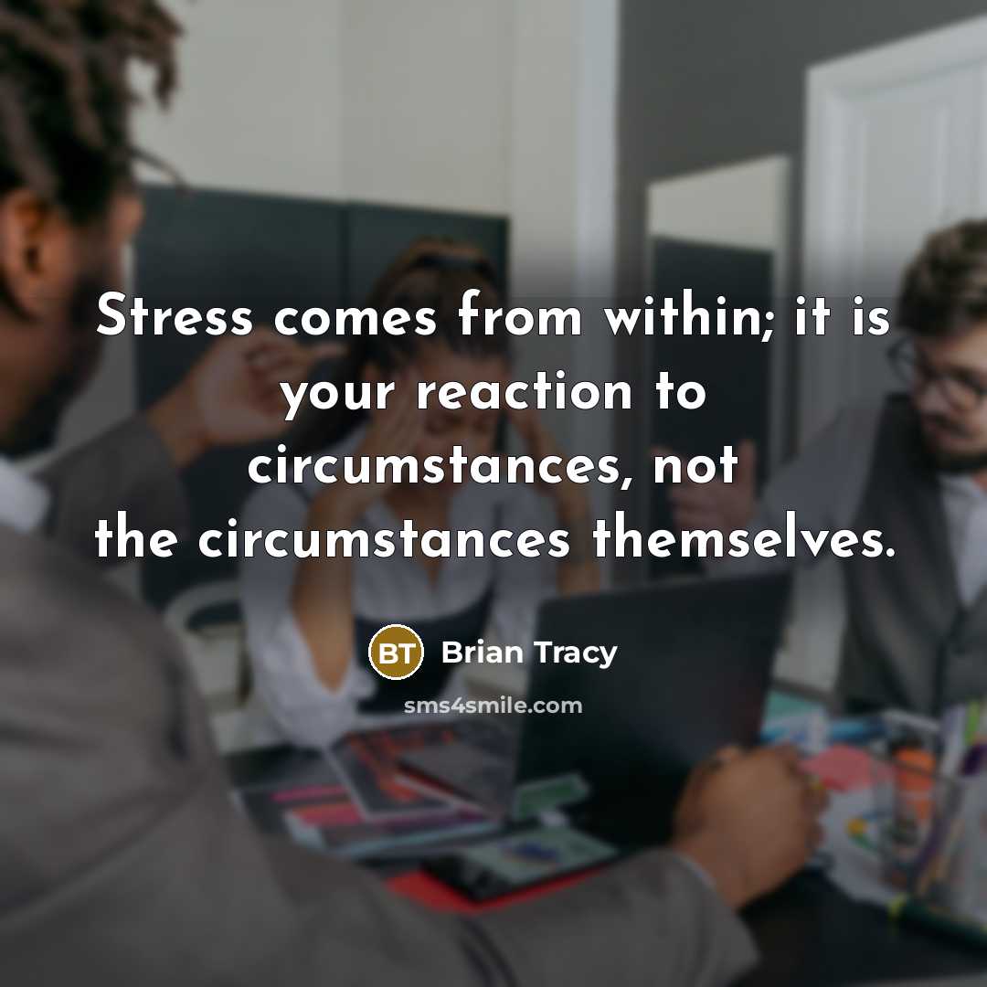 “Stress comes from within; it is your reaction to circumstances,…” quote by Brian Tracy