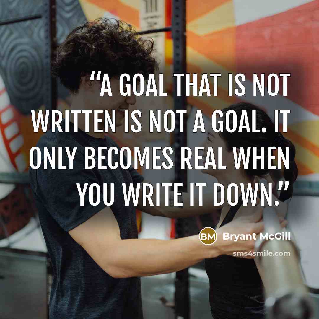 “A goal that is not written is not a goal. It only becomes real when you write it down.” quote by Bryant McGill