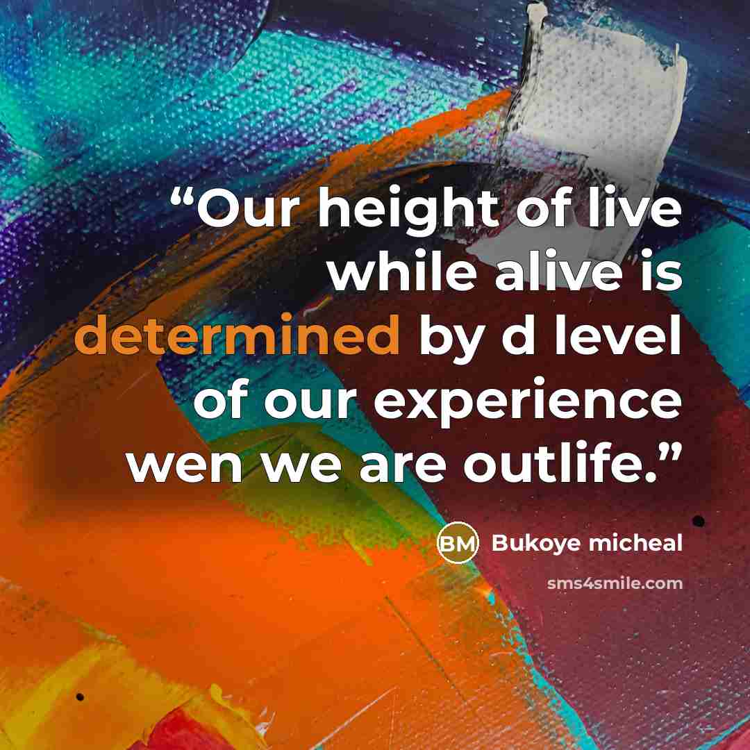 “Our height of live while alive is determined by d level of our experience wen we are outlife.” quote by Bukoye micheal