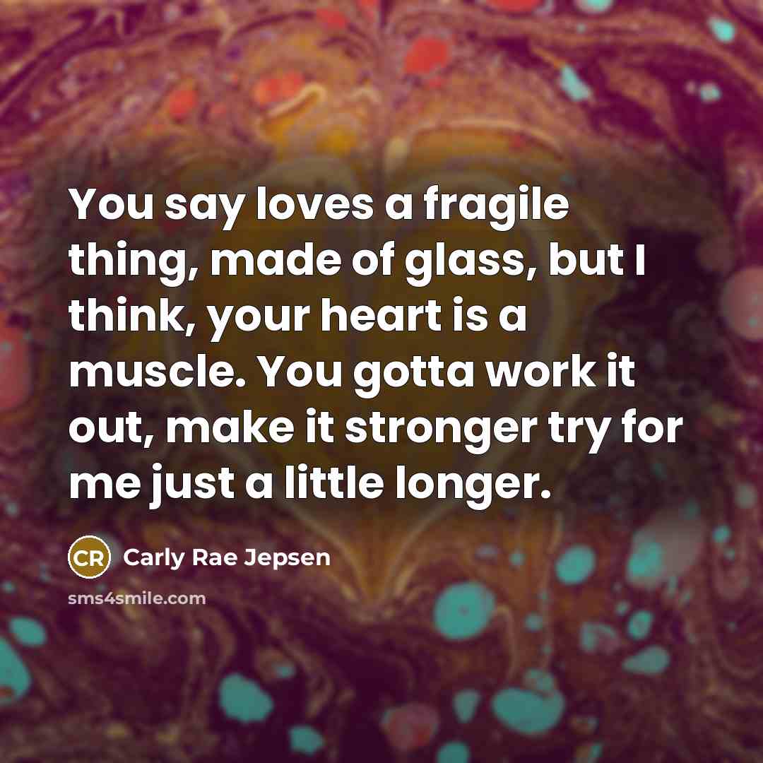 “You say loves a fragile thing, made of glass, but…” quote by Carly Rae Jepsen