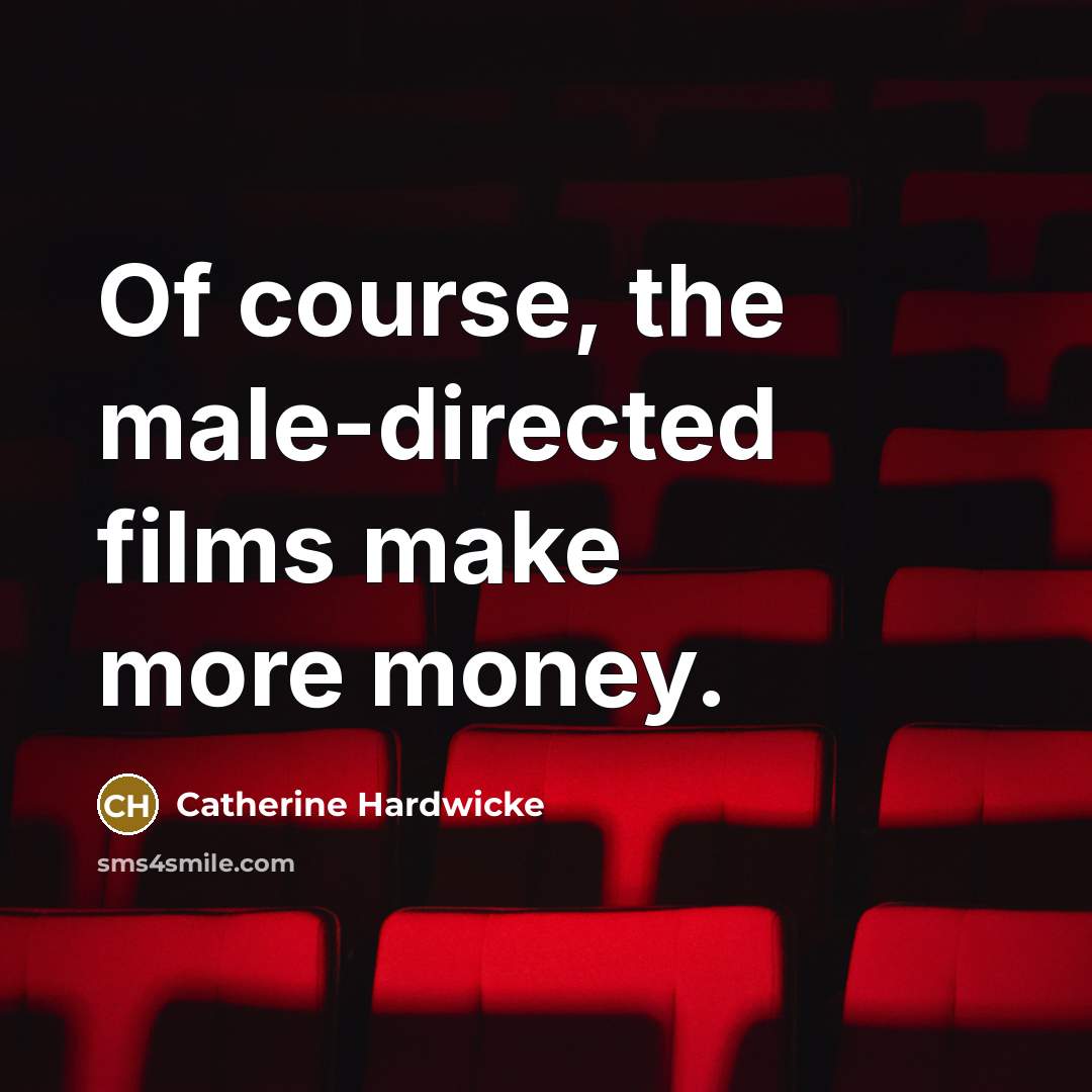 “Of course, the male-directed films make more money.…” quote by Catherine Hardwicke