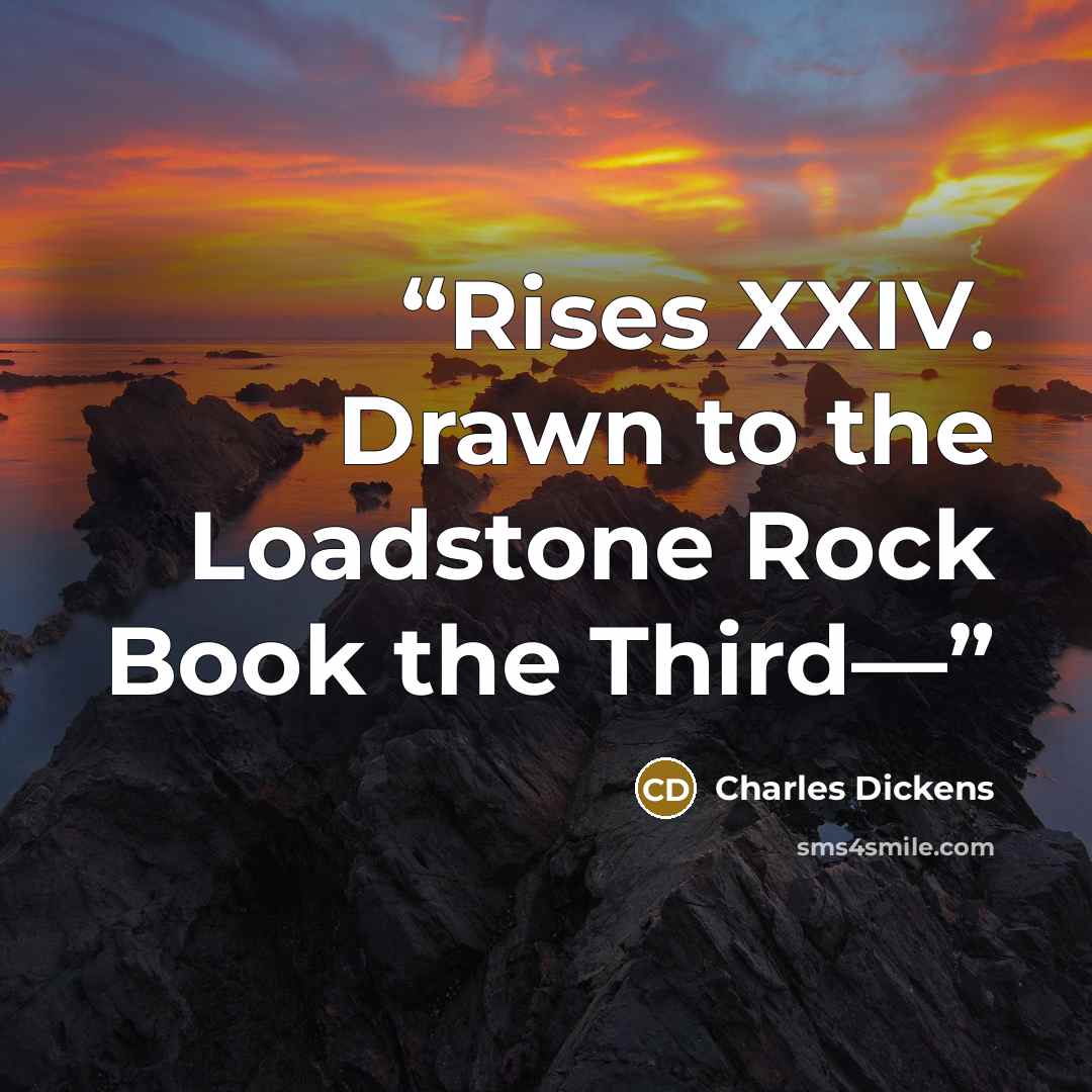 “Rises XXIV. Drawn to the Loadstone Rock Book the Third—” quote by Charles Dickens