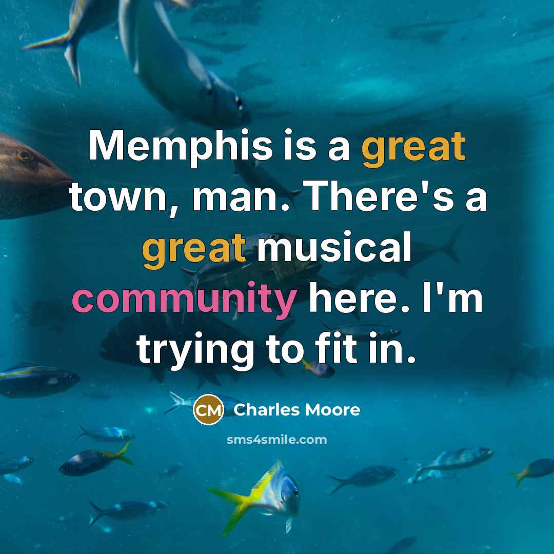 “Memphis is a great town, man. There's a great musical community here. I'm trying to fit in.” quote by Charles Moore