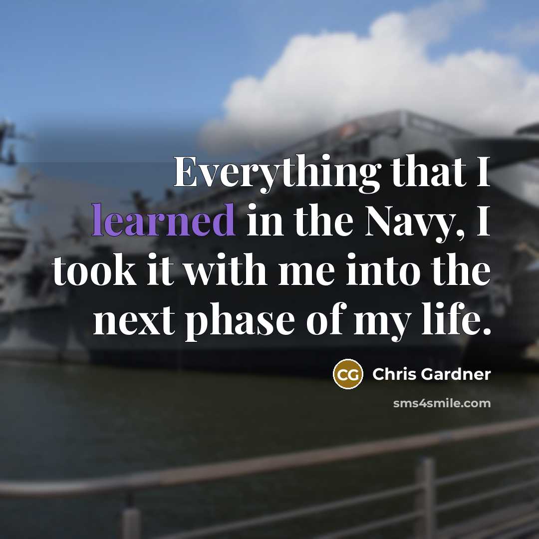 “Everything that I learned in the Navy, I took it with me into the next phase of my life.” quote by Chris Gardner