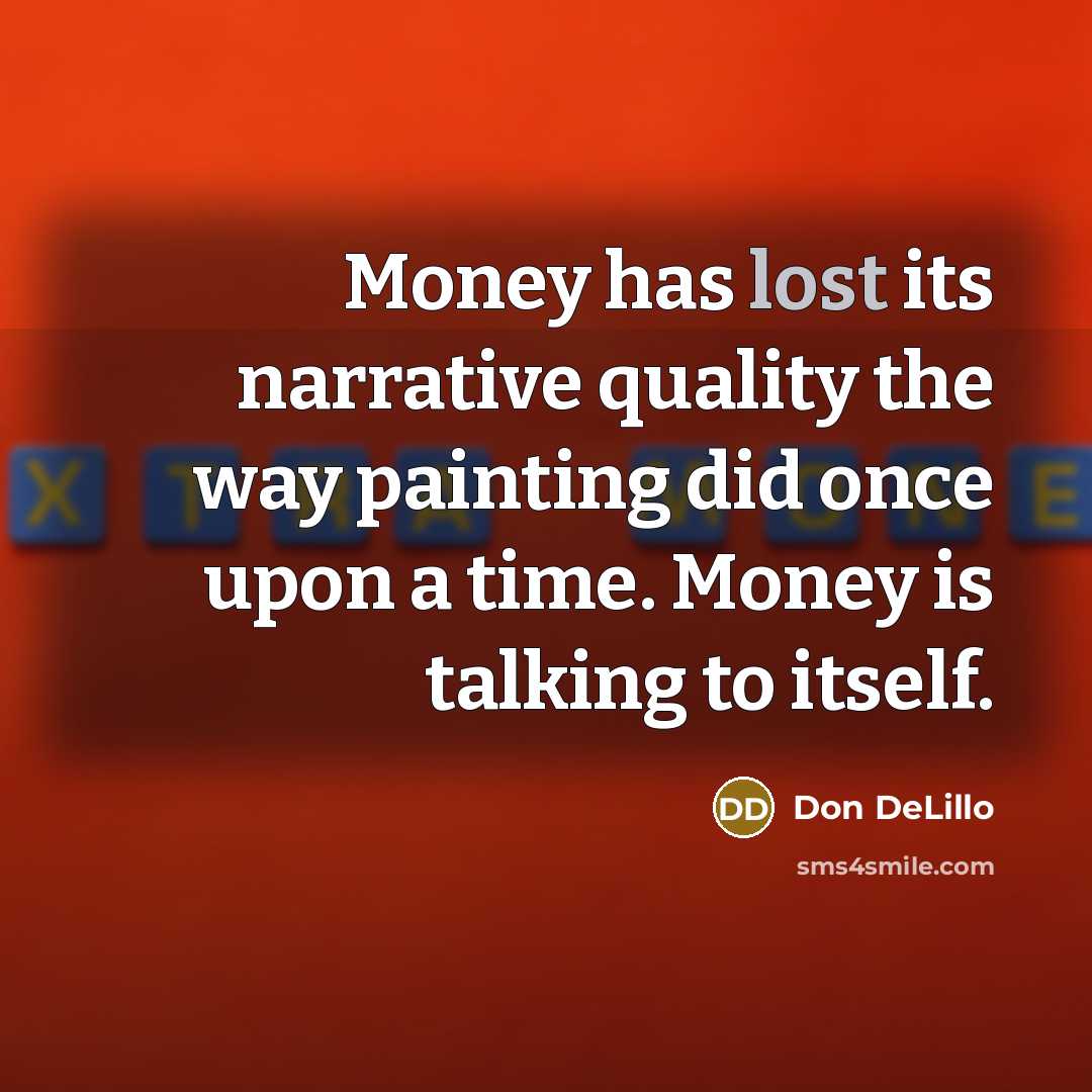 “Money has lost its narrative quality the way painting did…” quote by Don DeLillo