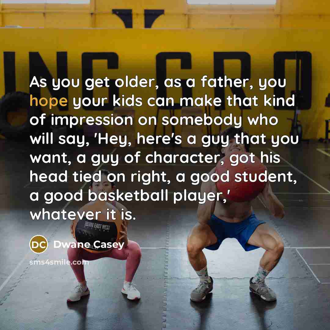 “As you get older, as a father, you hope your…” quote by Dwane Casey