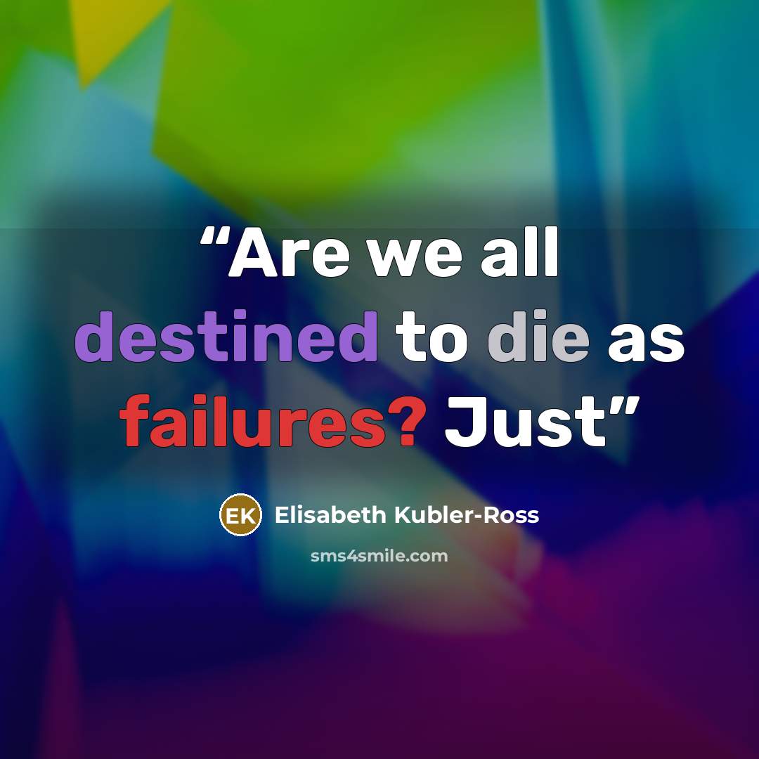 “Are we all destined to die as failures? Just” quote by Elisabeth Kübler-Ross