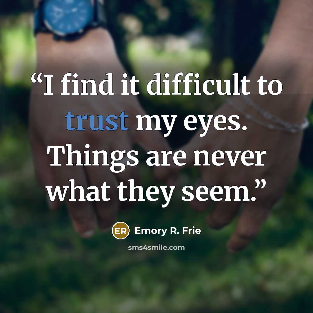 “I find it difficult to trust my eyes. Things are never what they seem.” quote by Emory R. Frie