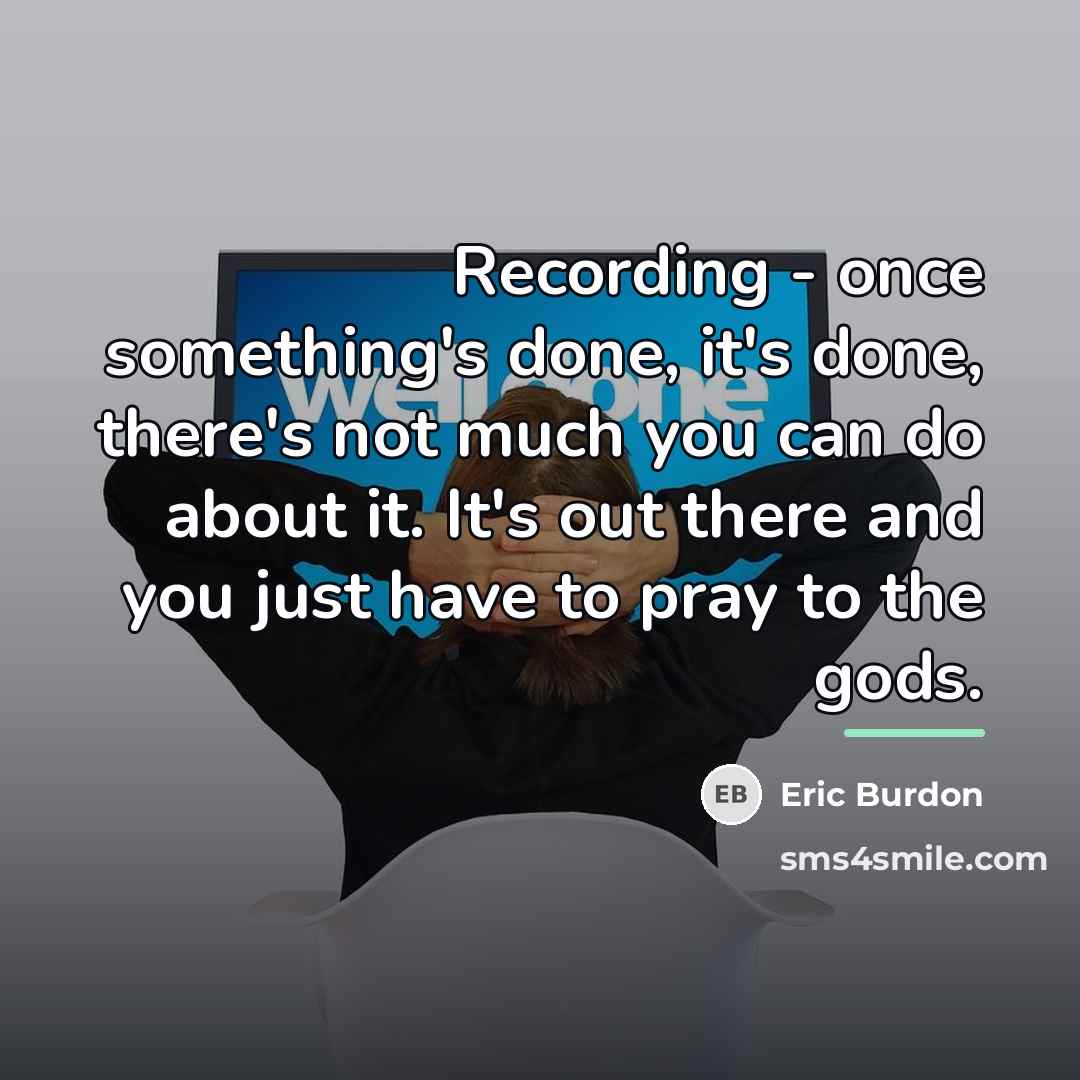 “Recording - once something's done, it's done, there's not much…” quote by Eric Burdon