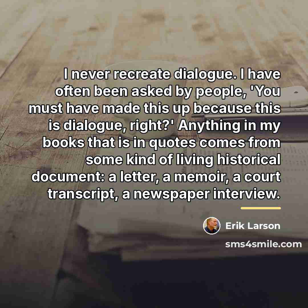“I never recreate dialogue. I have often been asked by…” quote by Erik Larson