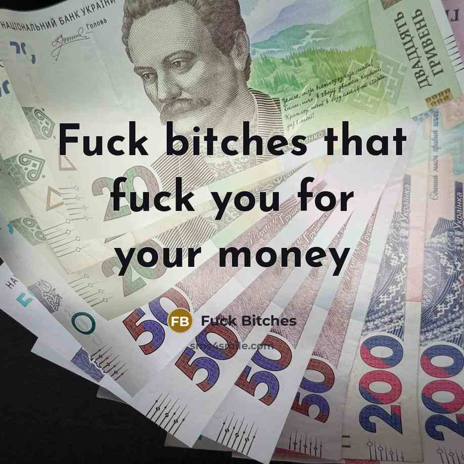 “Fuck bitches that fuck you for your money…” quote by Fuck Bitches