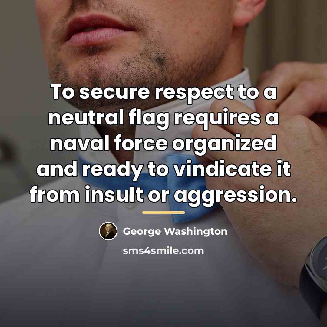 “To secure respect to a neutral flag requires a naval…” quote by George Washington