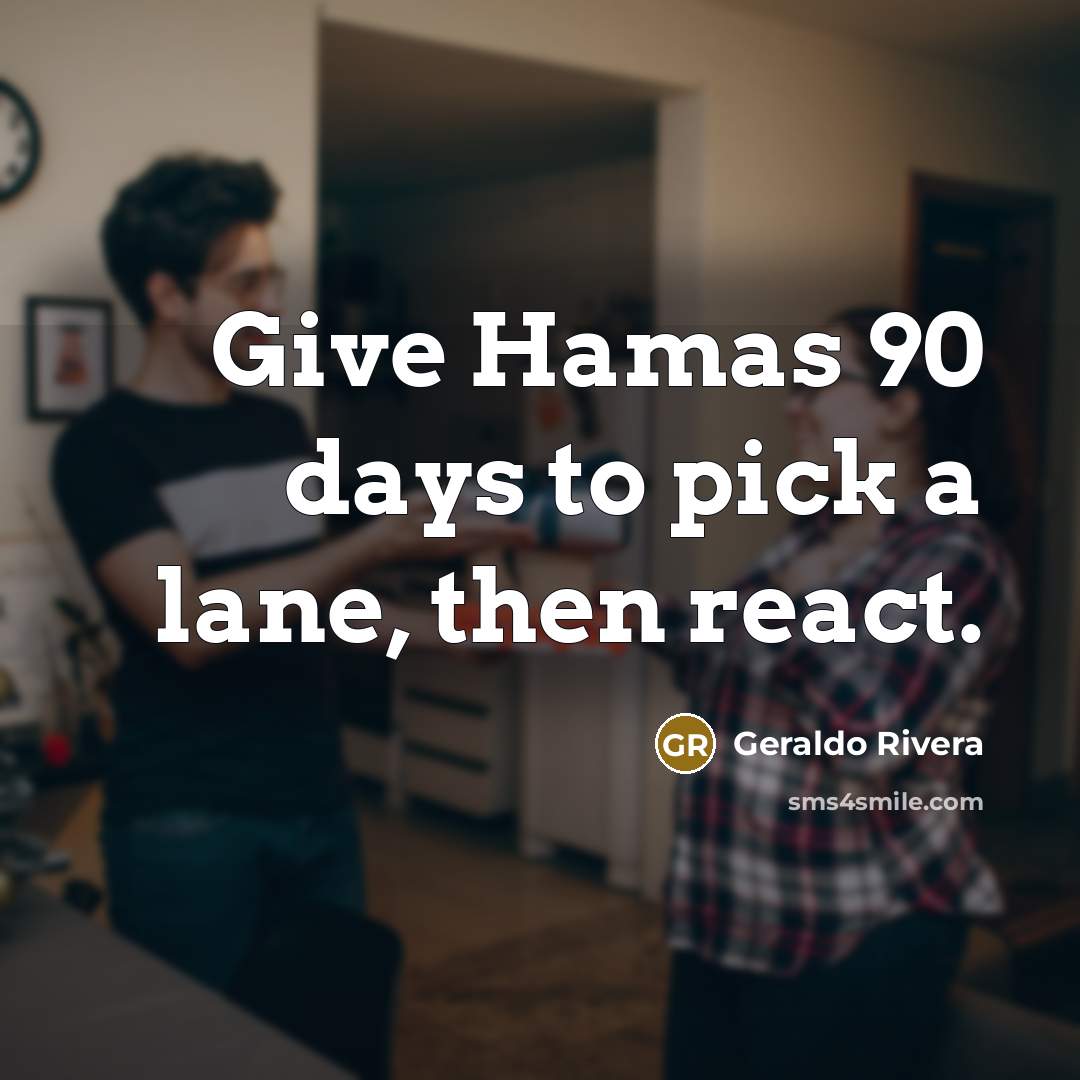 “Give Hamas 90 days to pick a lane, then react.…” quote by Geraldo Rivera
