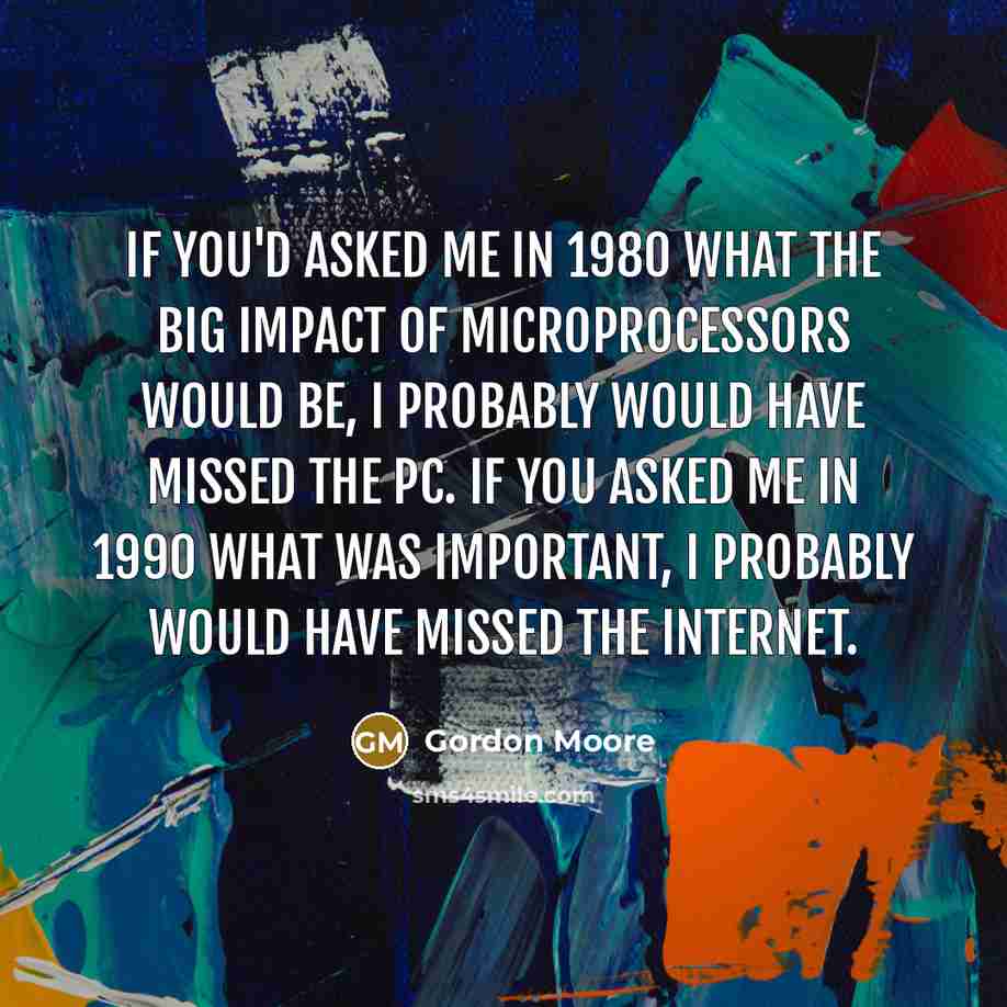 “If you'd asked me in 1980 what the big impact…” quote by Gordon Moore