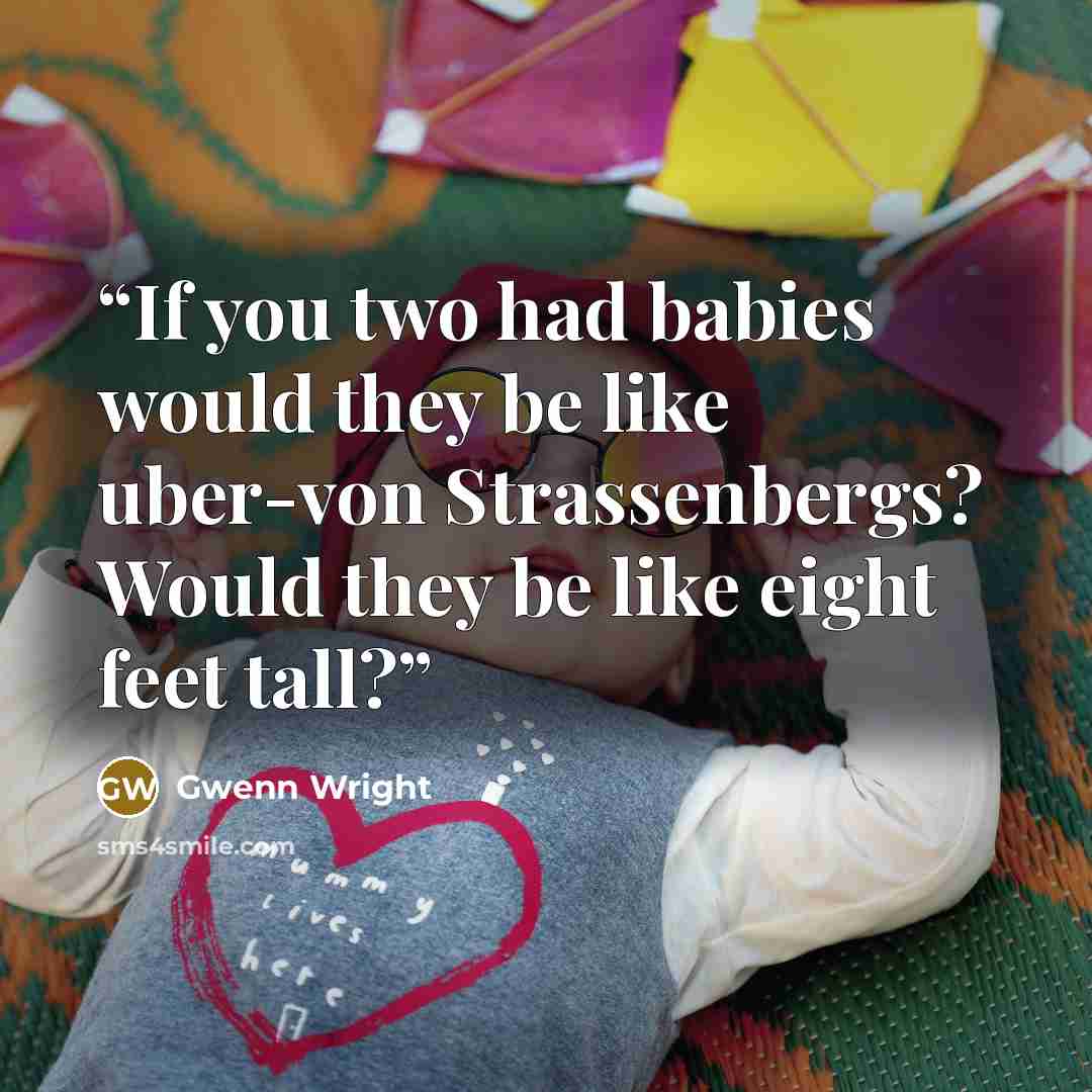 “If you two had babies would they be like uber-von Strassenbergs? Would they be like eight feet tall?” quote by Gwenn Wright