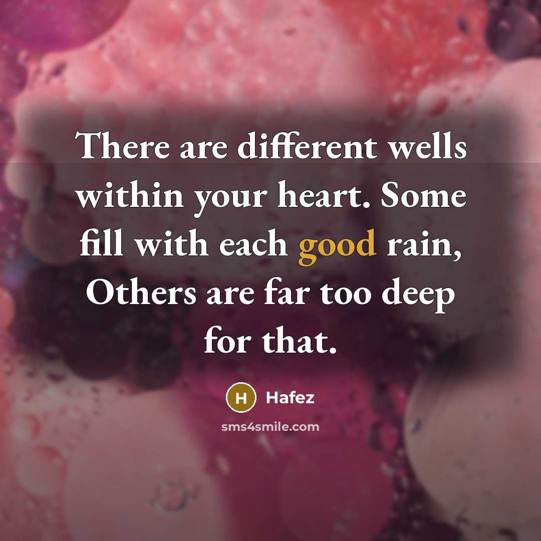 “There are different wells within your heart. Some fill with each good rain, Others are far too deep for that.” quote by Hafez