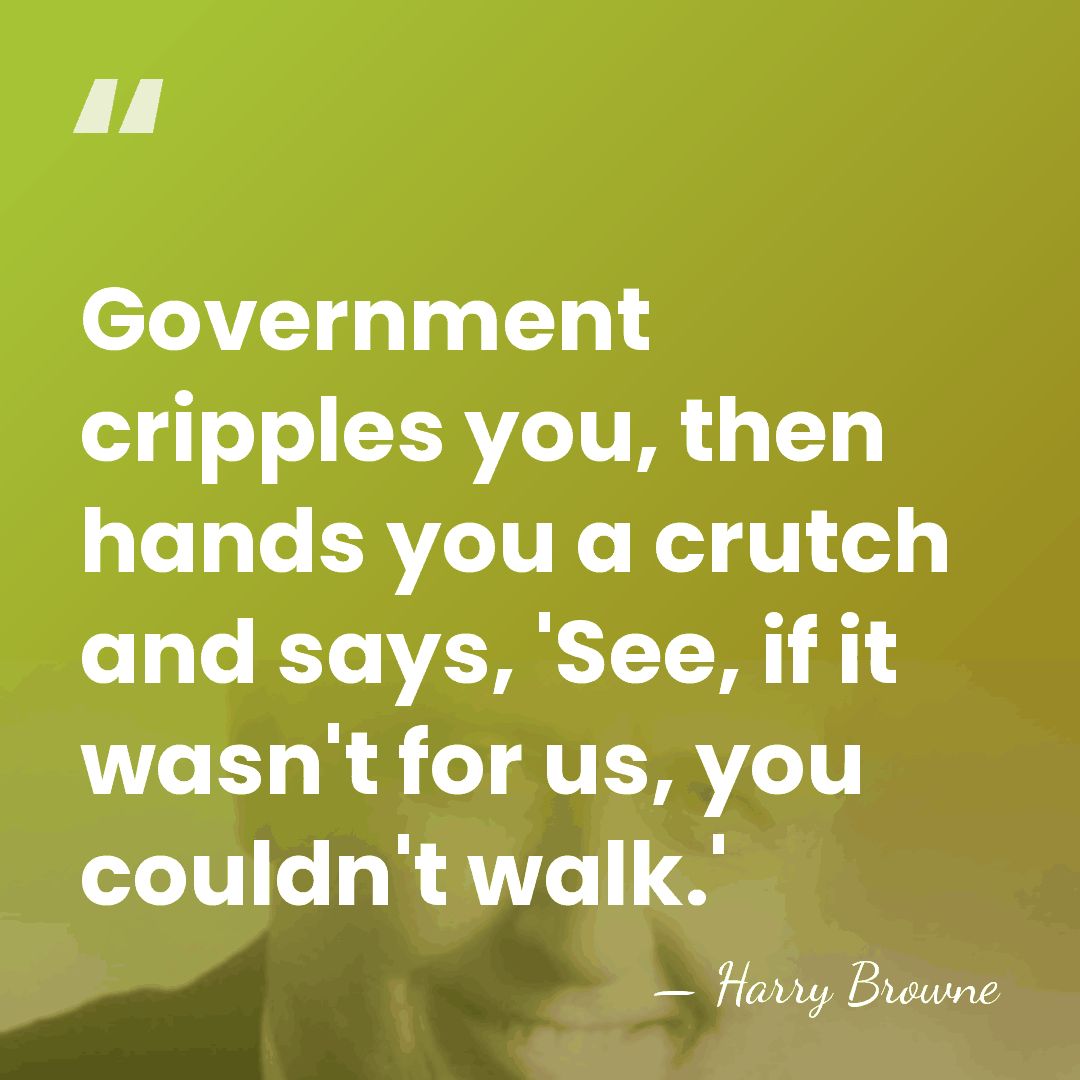Government cripples you, then hands you a crutch and says, 'See, if&hellip; - Harry Browne
