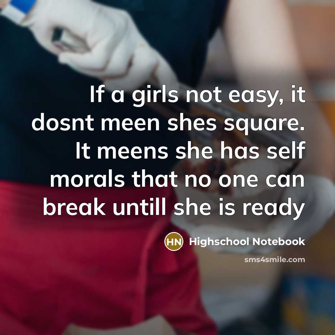“If a girls not easy, it dosnt meen shes square. It meens she has self morals that no one can break untill she is ready” quote by Highschool Notebook