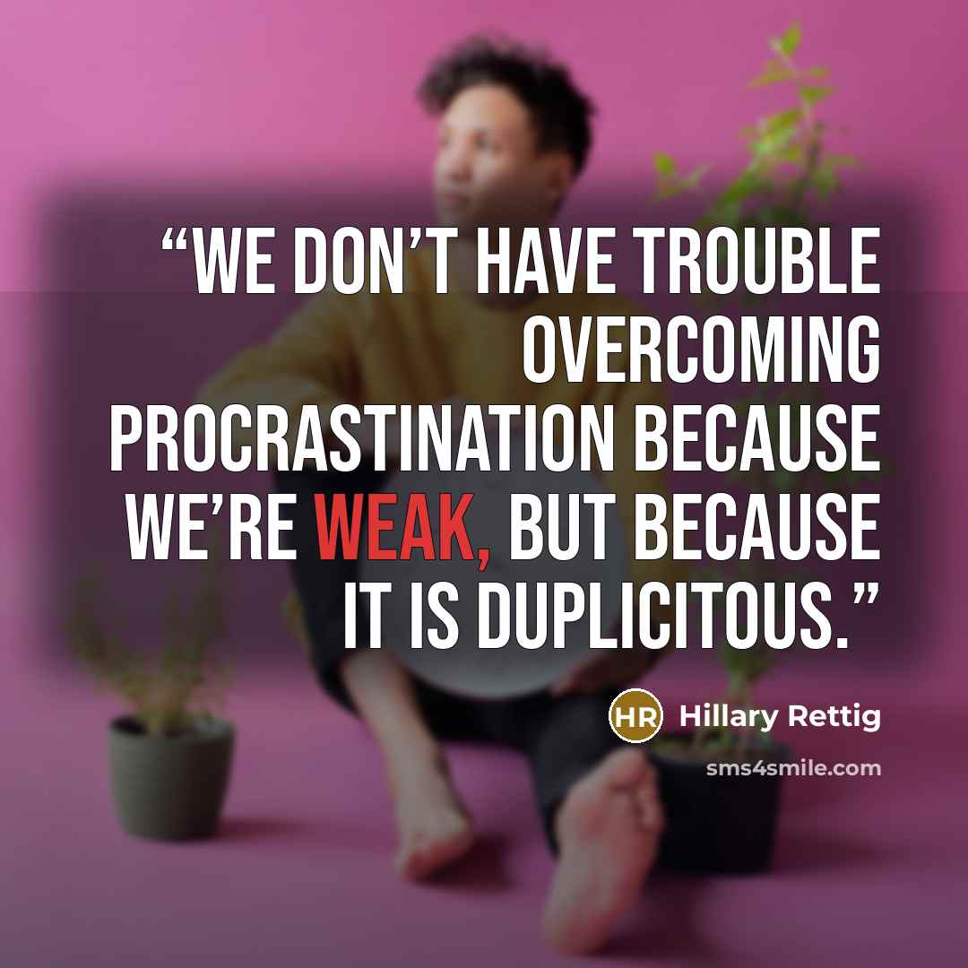 “we don’t have trouble overcoming procrastination because we’re weak, but because it is duplicitous.” quote by Hillary Rettig