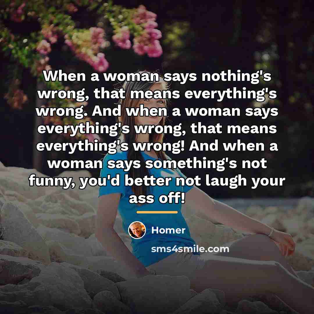“When a woman says nothing's wrong, that means everything's wrong.…” quote by Homer