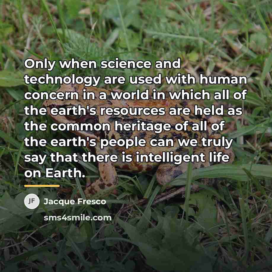 “Only when science and technology are used with human concern…” quote by Jacque Fresco