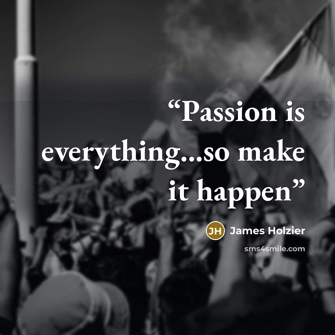“Passion is everything...so make it happen” quote by James Holzier