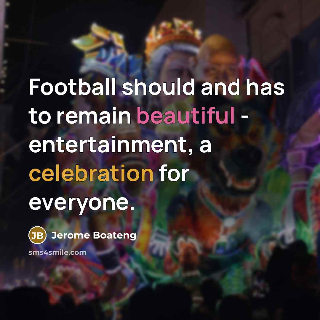 “Football should and has to remain beautiful - entertainment, a…” quote by Jerome Boateng