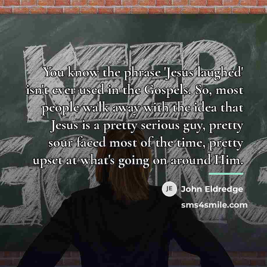 “You know the phrase 'Jesus laughed' isn't ever used in…” quote by John Eldredge
