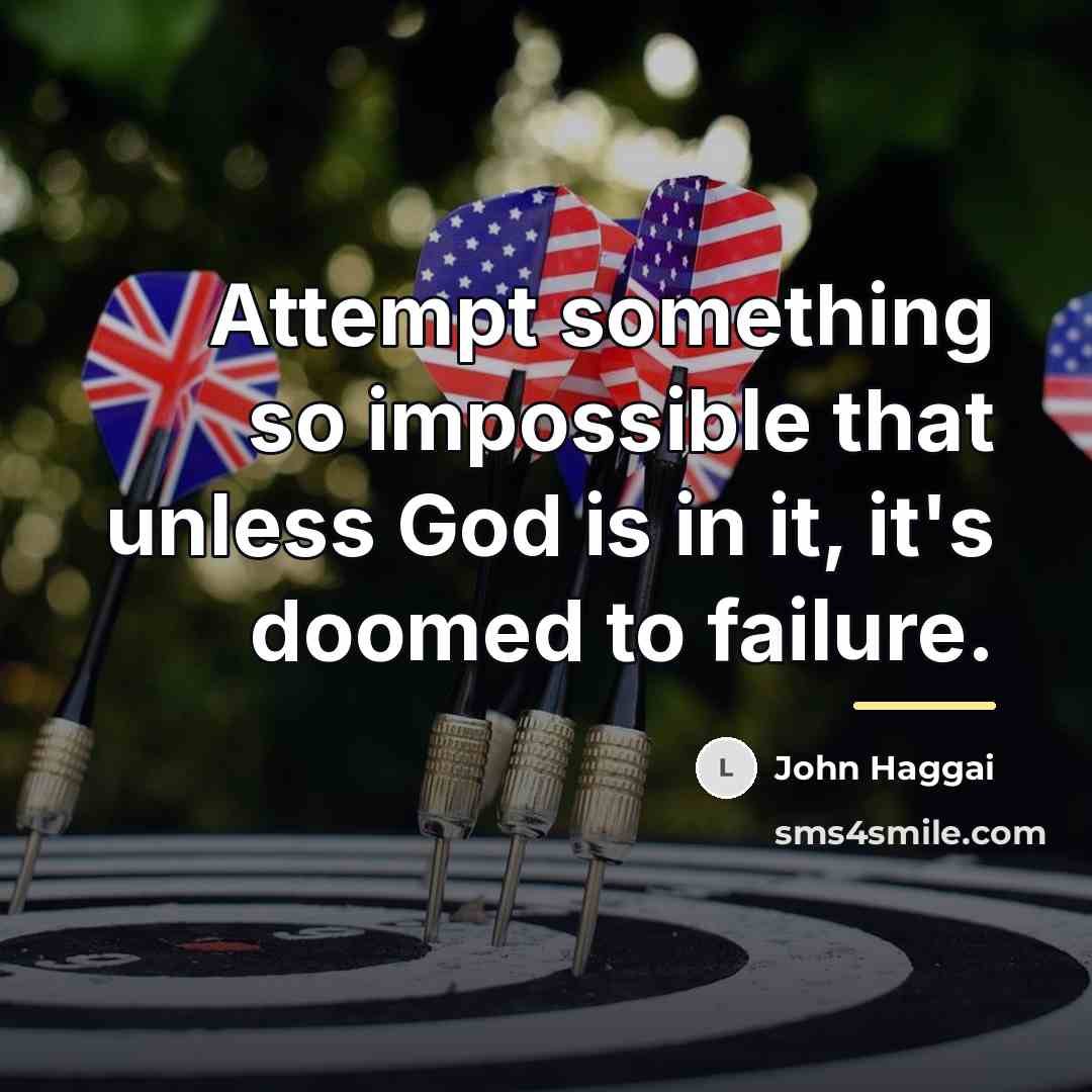 “Attempt something so impossible that unless God is in it,…” quote by John Haggai