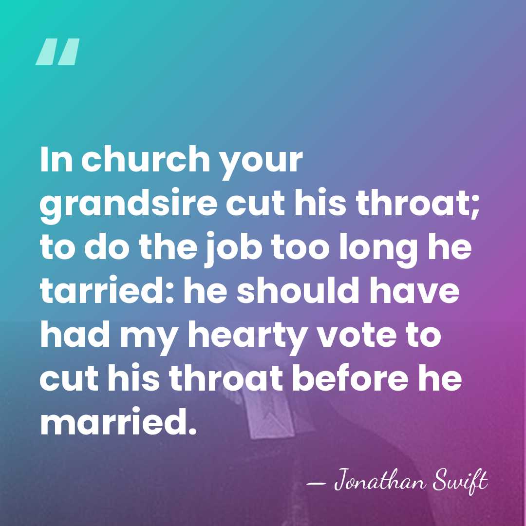 In church your grandsire cut his throat; to do the job too&hellip; - Jonathan Swift