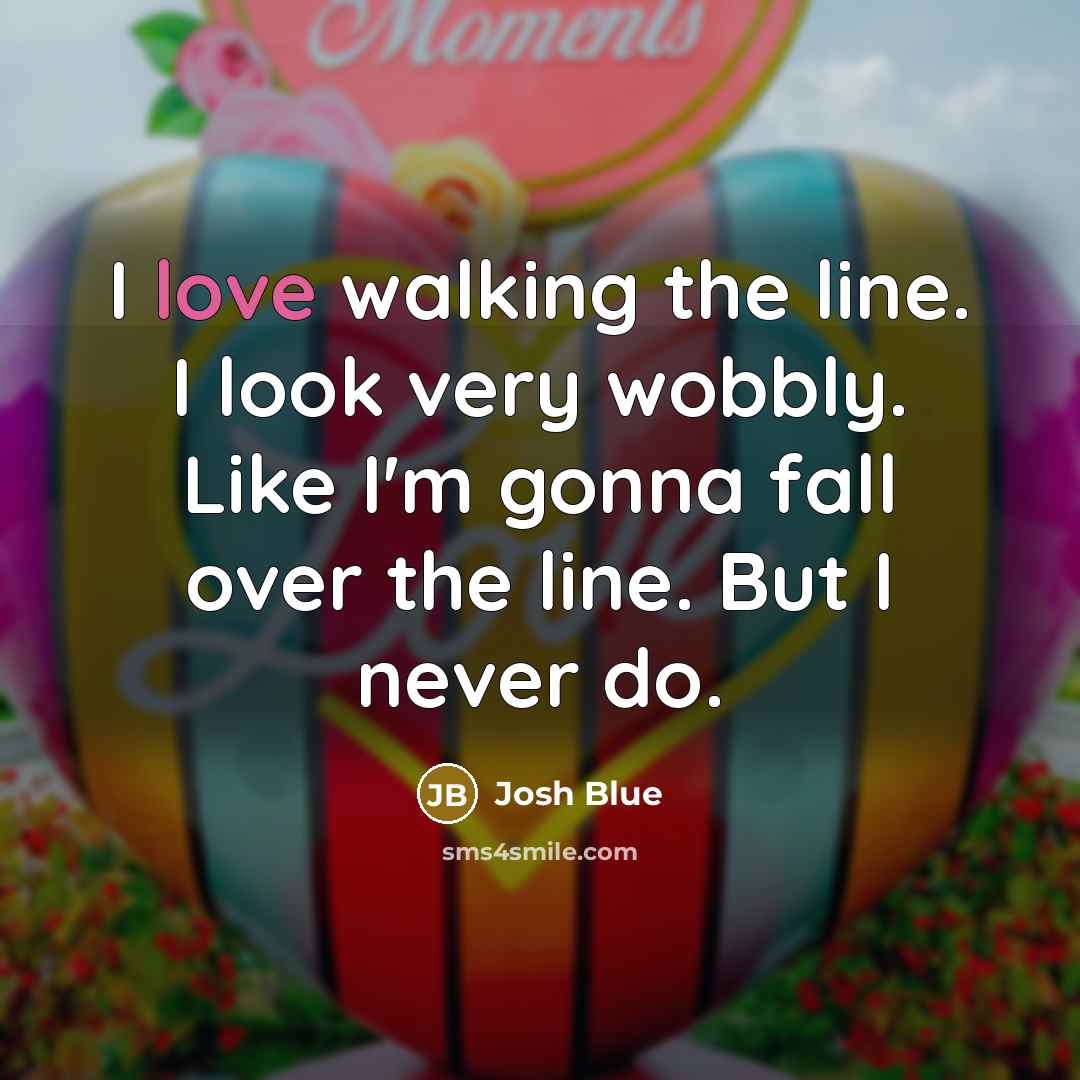 “I love walking the line. I look very wobbly. Like…” quote by Josh Blue