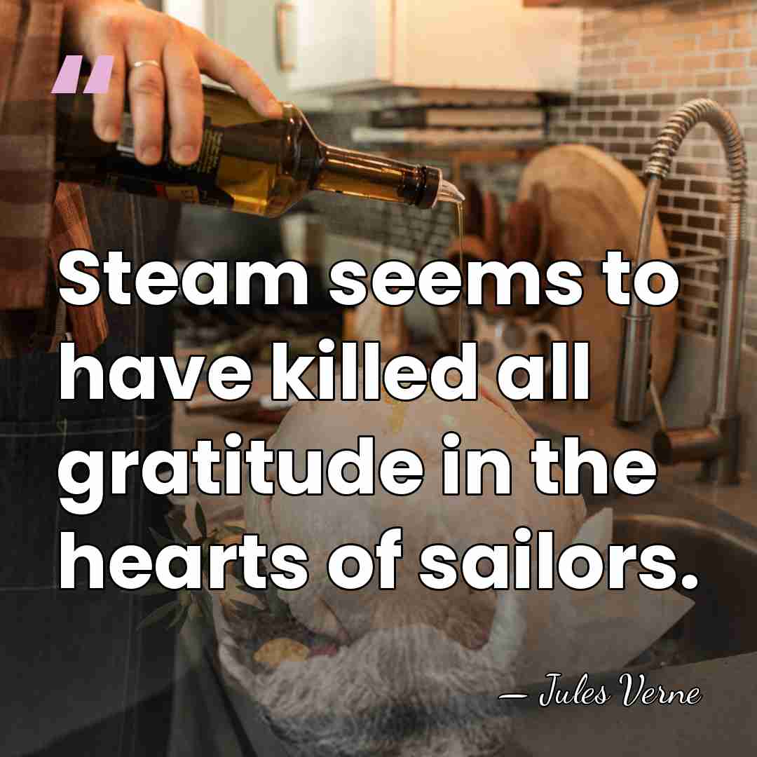 Steam seems to have killed all gratitude in the hearts of sailors. - Jules Verne
