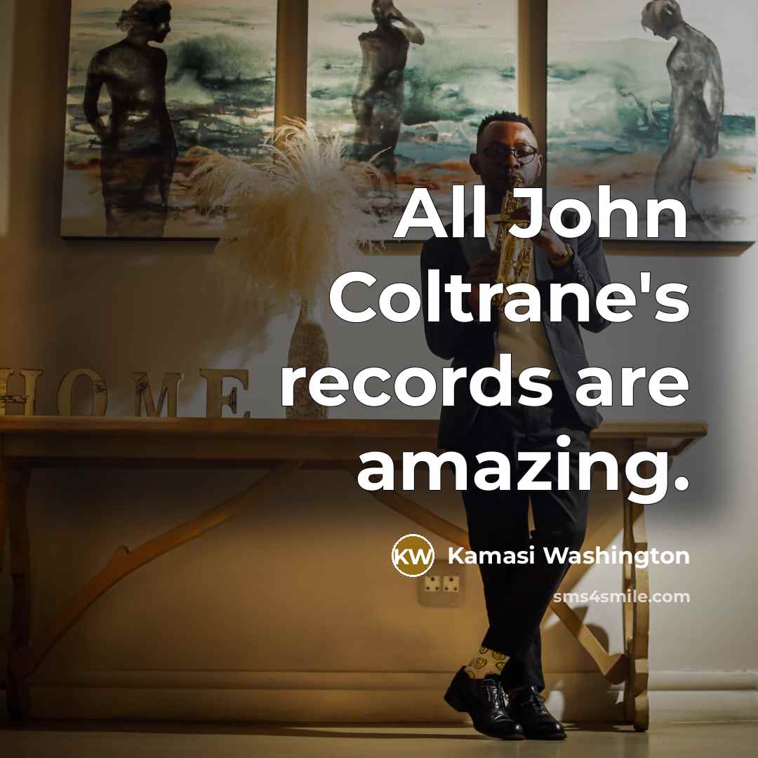 “All John Coltrane's records are amazing.…” quote by Kamasi Washington