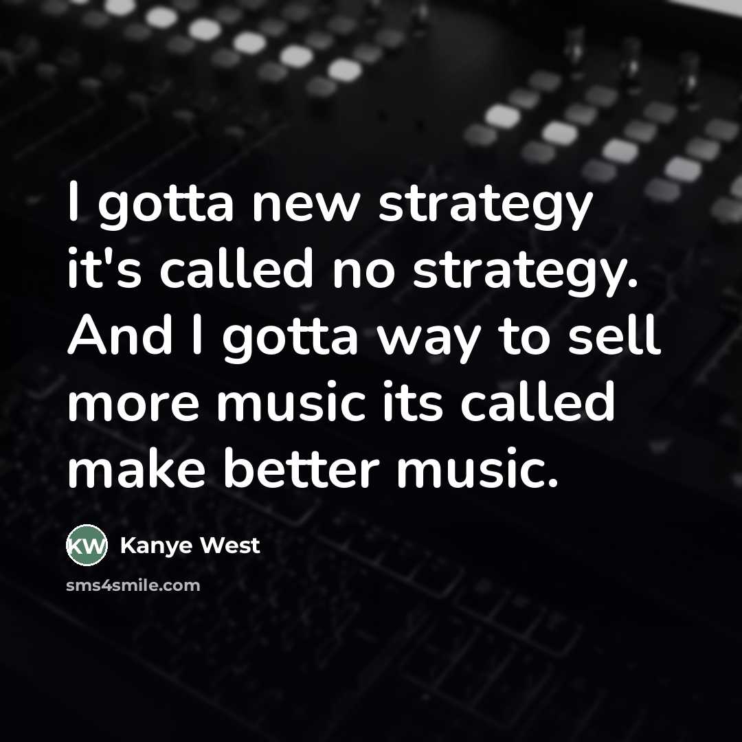 “I gotta new strategy it's called no strategy. And I…” quote by Kanye West