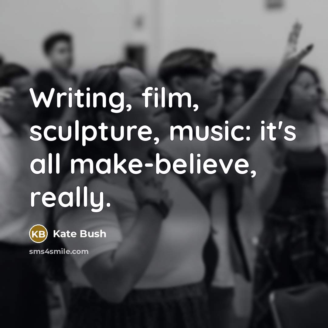 “Writing, film, sculpture, music: it's all make-believe, really.…” quote by Kate Bush