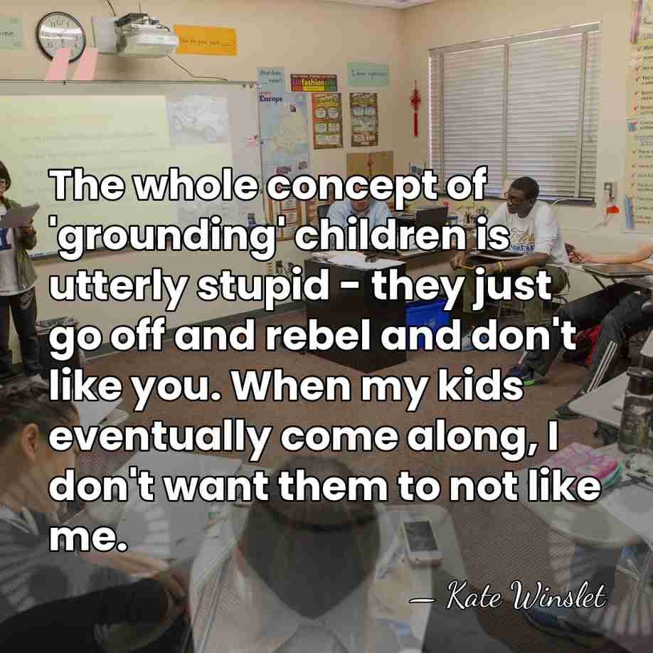 The whole concept of 'grounding' children is utterly stupid - they just&hellip; - Kate Winslet