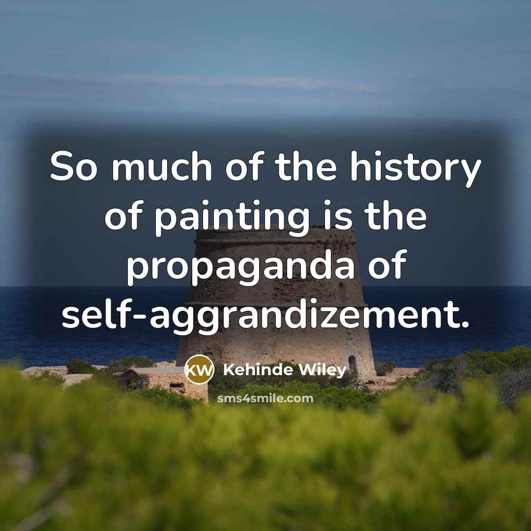 “So much of the history of painting is the propaganda…” quote by Kehinde Wiley