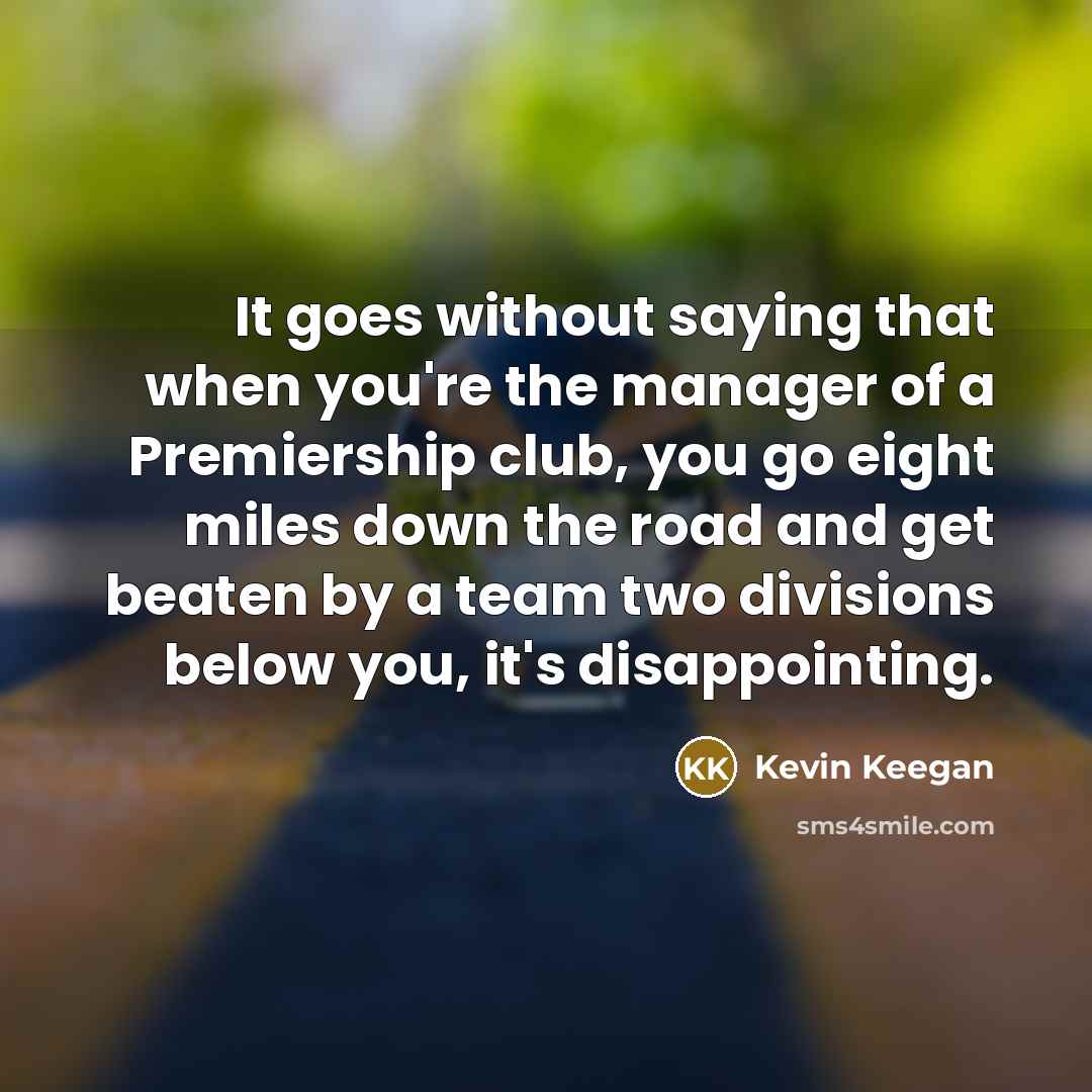 “It goes without saying that when you're the manager of…” quote by Kevin Keegan