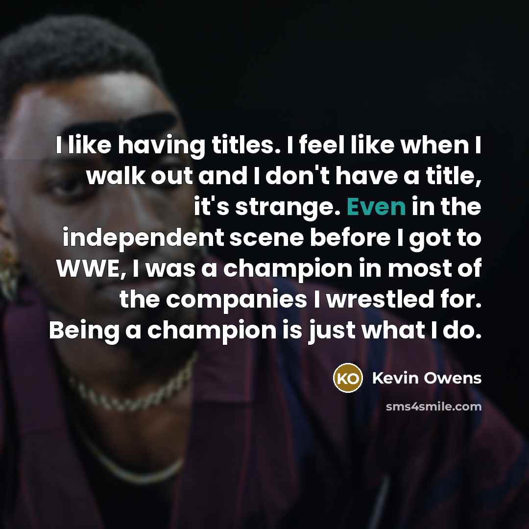 “I like having titles. I feel like when I walk…” quote by Kevin Owens