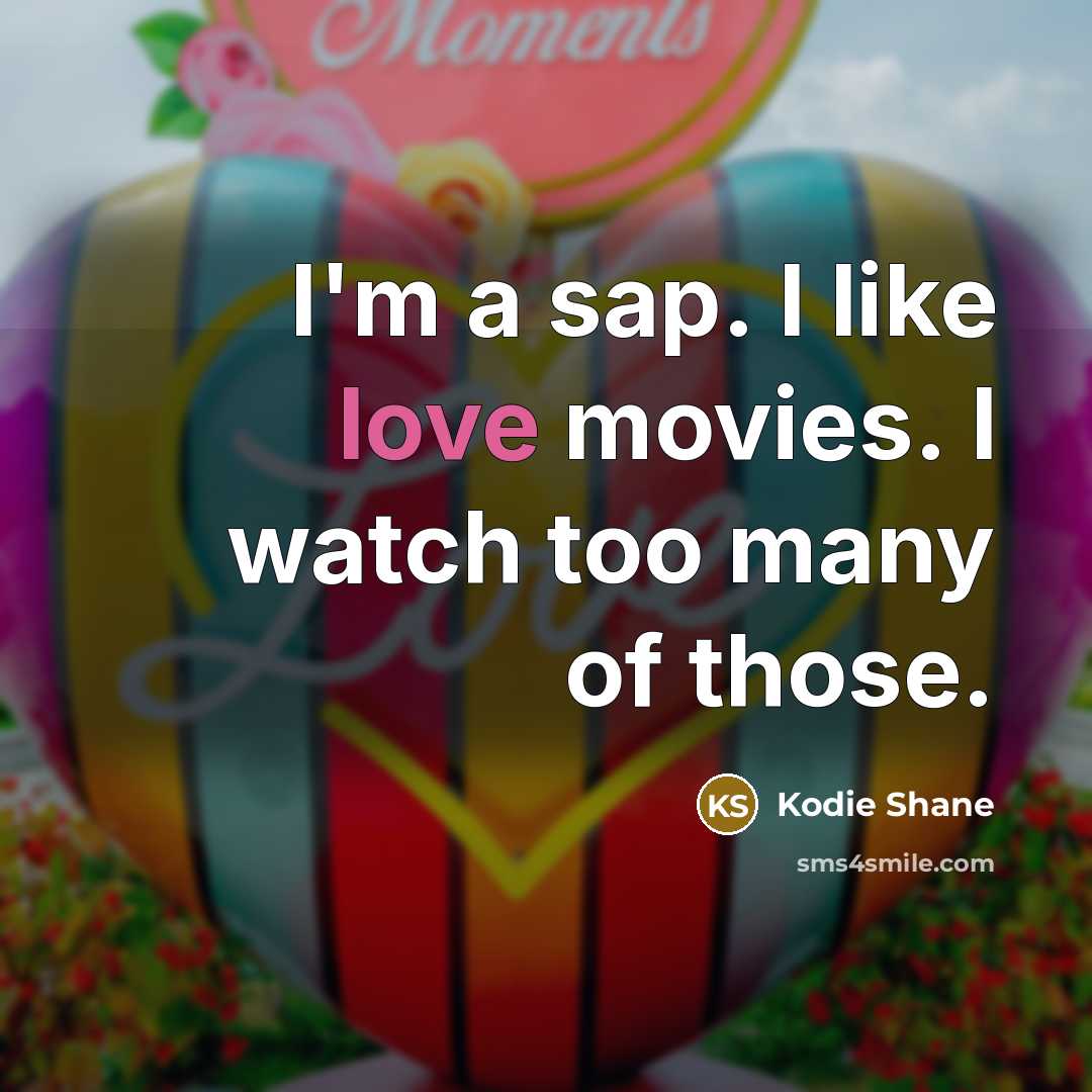 “I'm a sap. I like love movies. I watch too…” quote by Kodie Shane