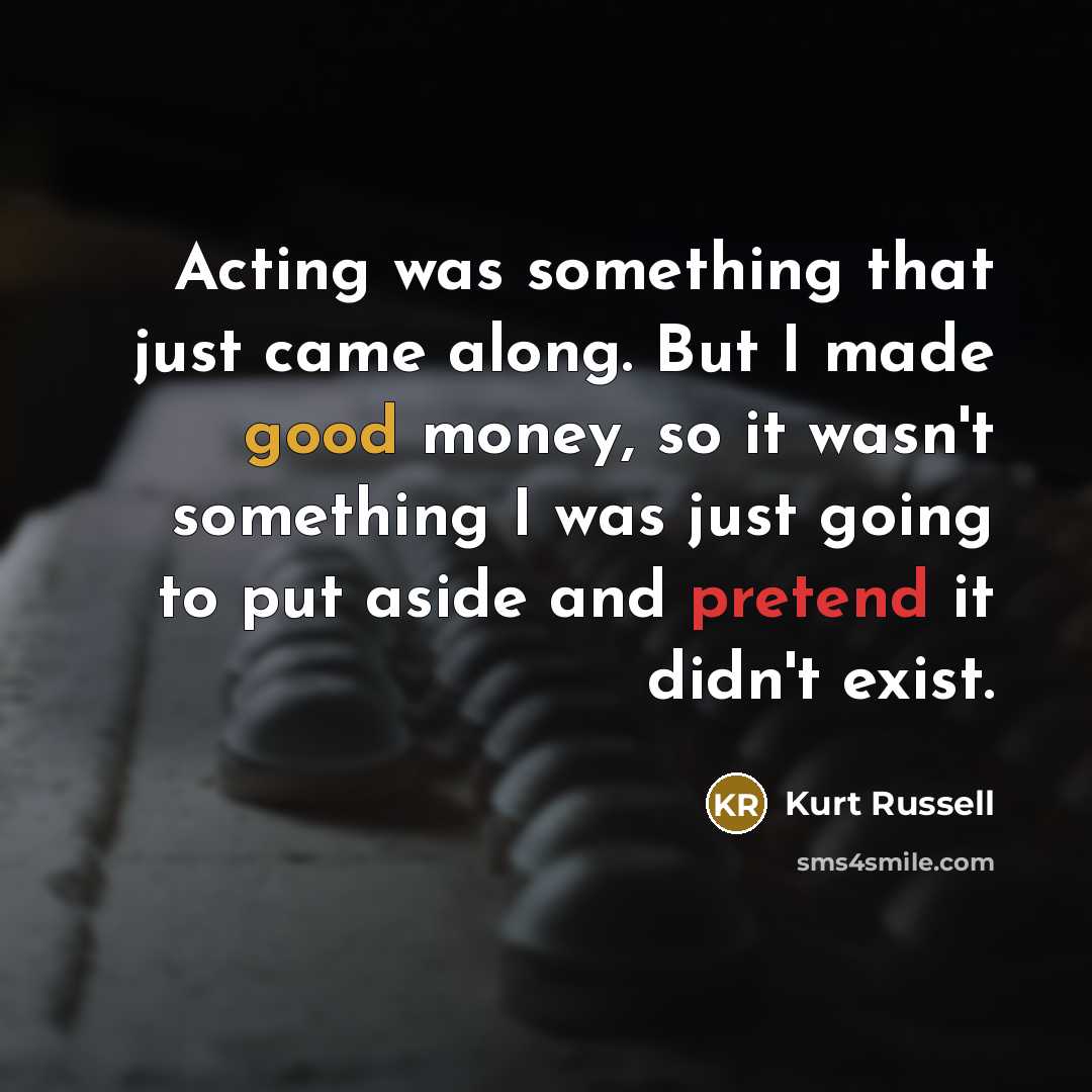 “Acting was something that just came along. But I made…” quote by Kurt Russell