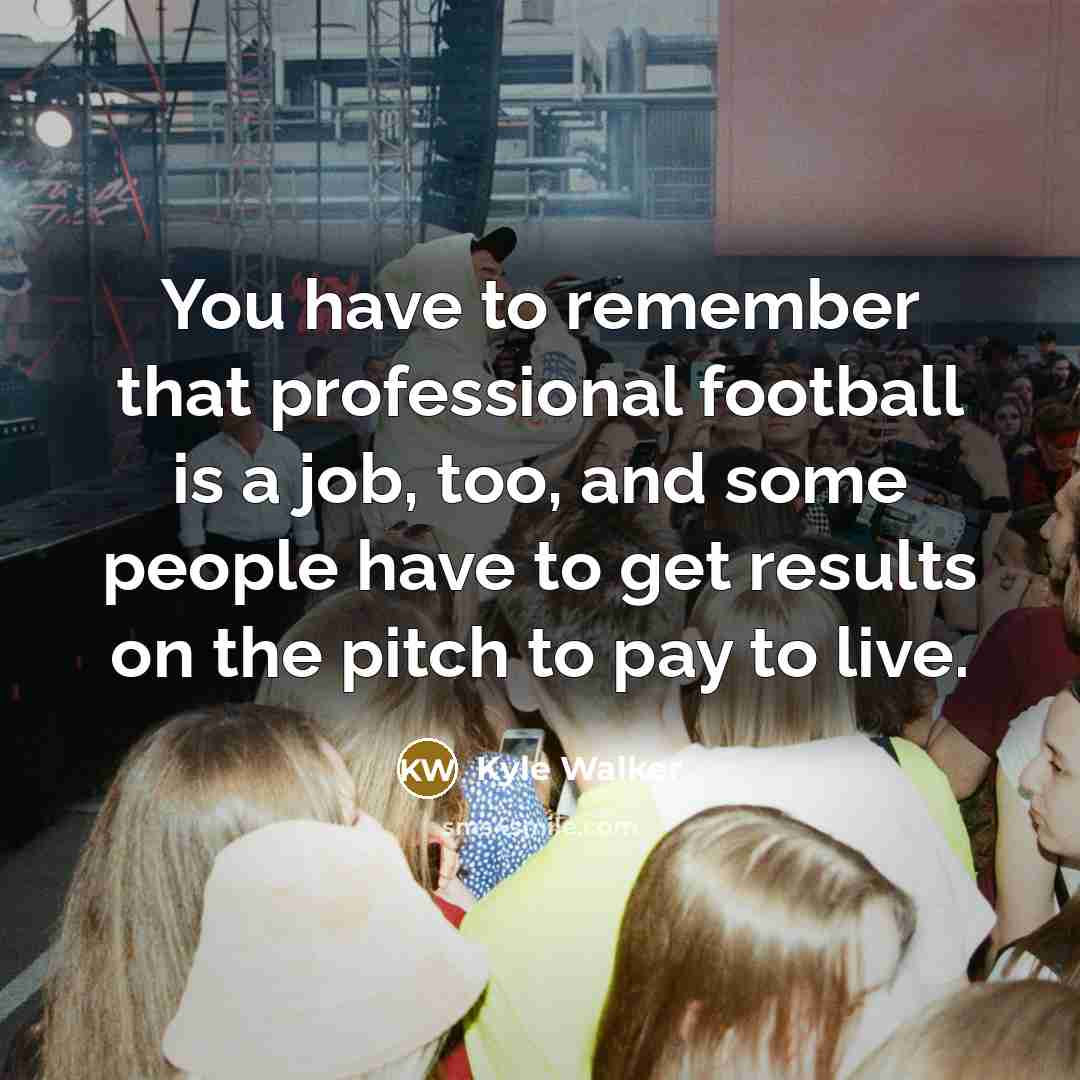 “You have to remember that professional football is a job,…” quote by Kyle Walker