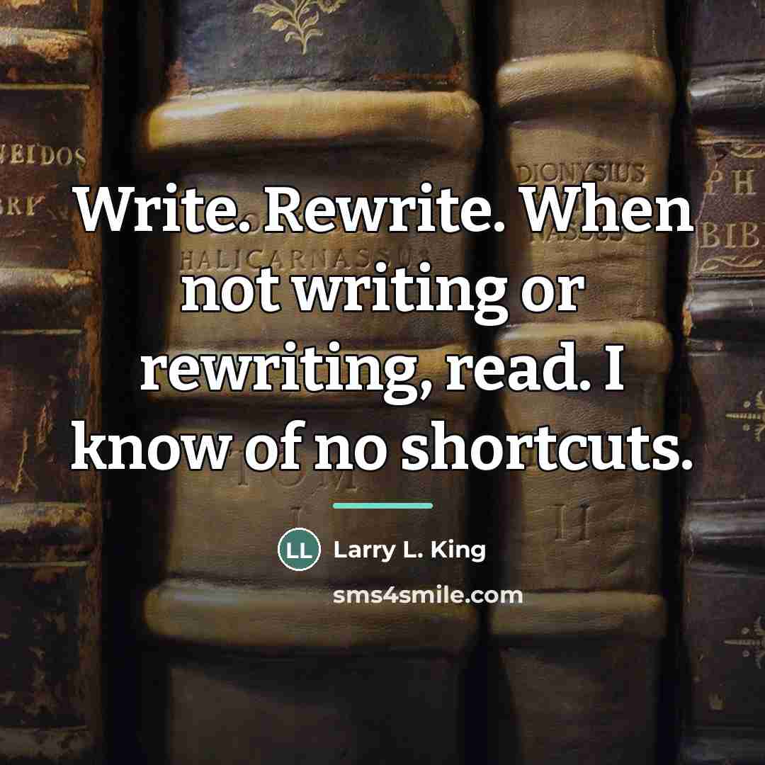 “Write. Rewrite. When not writing or rewriting, read. I know…” quote by Larry L. King