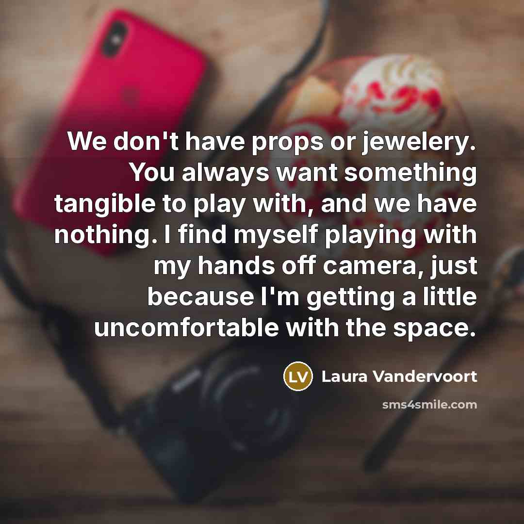 “We don't have props or jewelery. You always want something…” quote by Laura Vandervoort