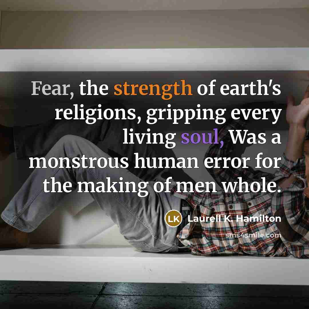 “Fear, the strength of earth's religions, gripping every living soul,…” quote by Laurell K. Hamilton